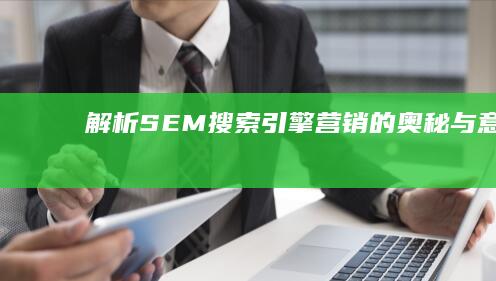 解析SEM：搜索引擎营销的奥秘与意义